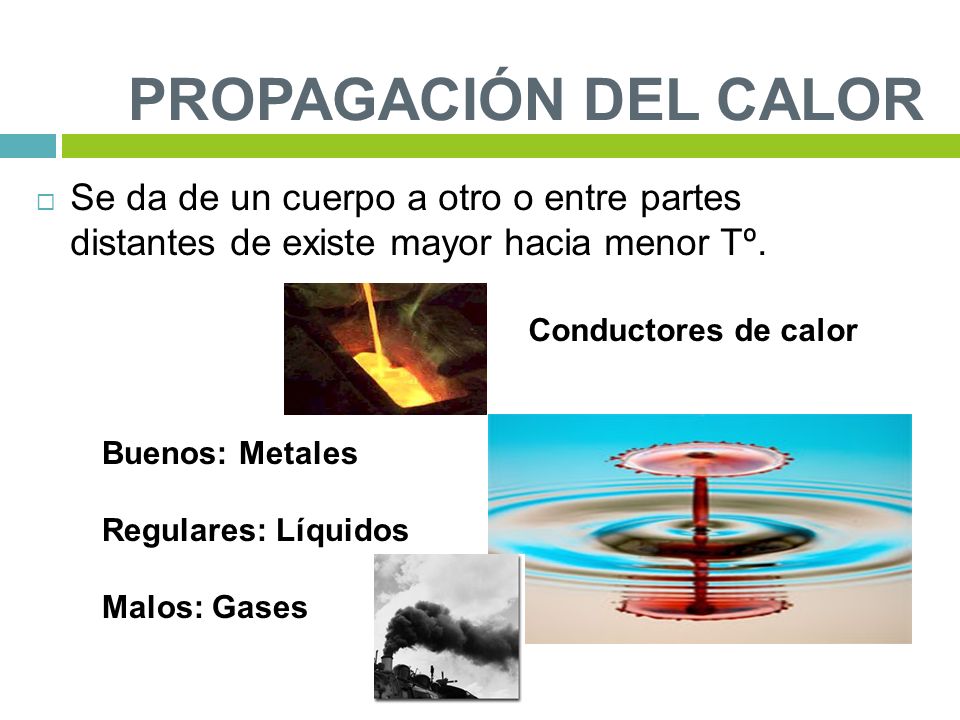 PROPAGACIÓN DEL CALOR Se da de un cuerpo a otro o entre partes distantes de existe mayor hacia menor Tº.