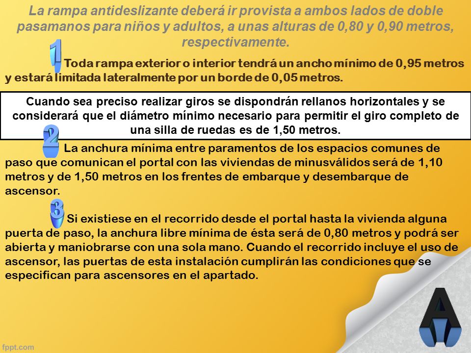 La rampa antideslizante deberá ir provista a ambos lados de doble pasamanos para niños y adultos, a unas alturas de 0,80 y 0,90 metros, respectivamente.