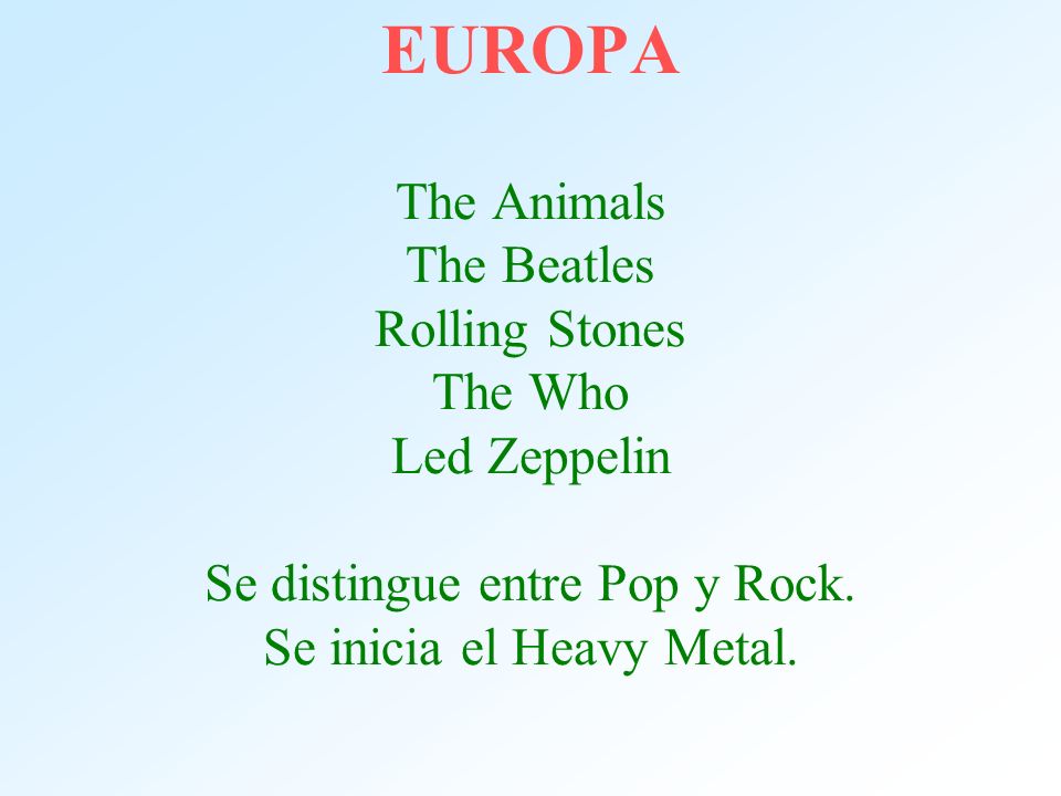EUROPA The Animals The Beatles Rolling Stones The Who Led Zeppelin Se distingue entre Pop y Rock.