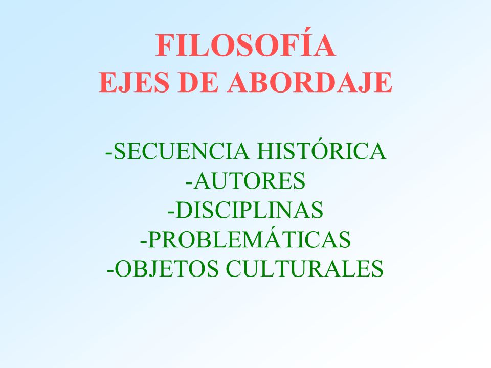 FILOSOFÍA EJES DE ABORDAJE -SECUENCIA HISTÓRICA -AUTORES -DISCIPLINAS -PROBLEMÁTICAS -OBJETOS CULTURALES