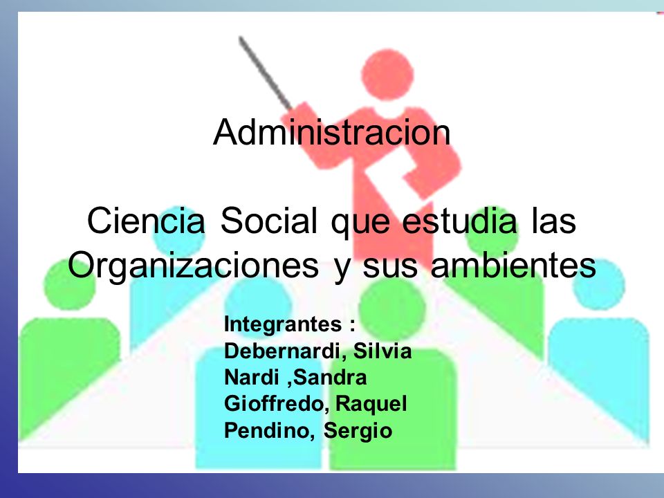 Administracion Ciencia Social que estudia las Organizaciones y sus ambientes