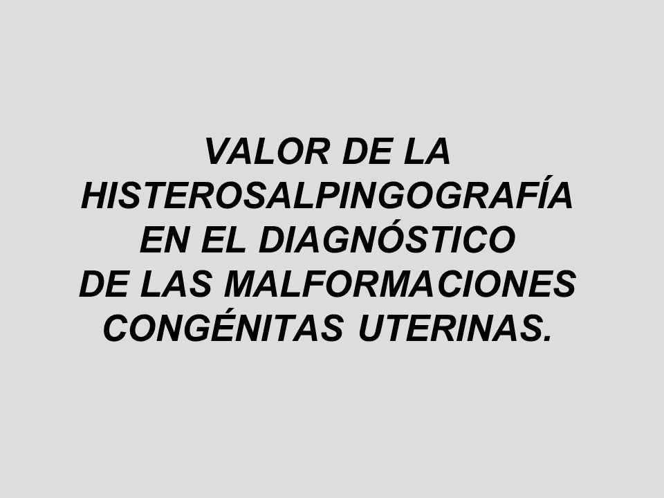 VALOR DE LA HISTEROSALPINGOGRAFÍA EN EL DIAGNÓSTICO DE LAS MALFORMACIONES CONGÉNITAS UTERINAS.