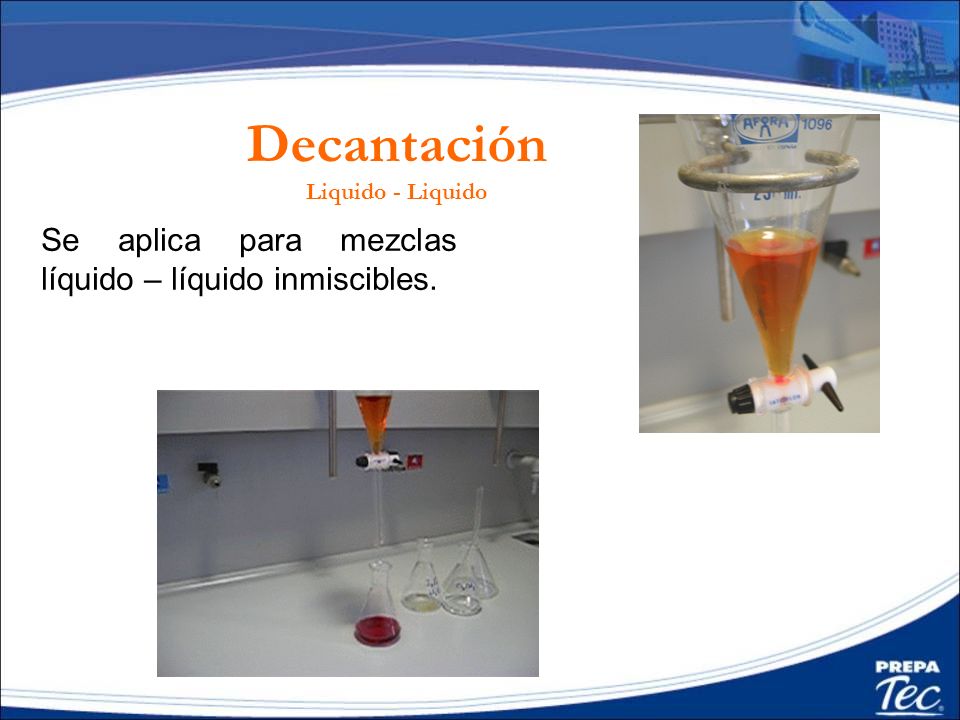 Decantación Se aplica para mezclas líquido – líquido inmiscibles.