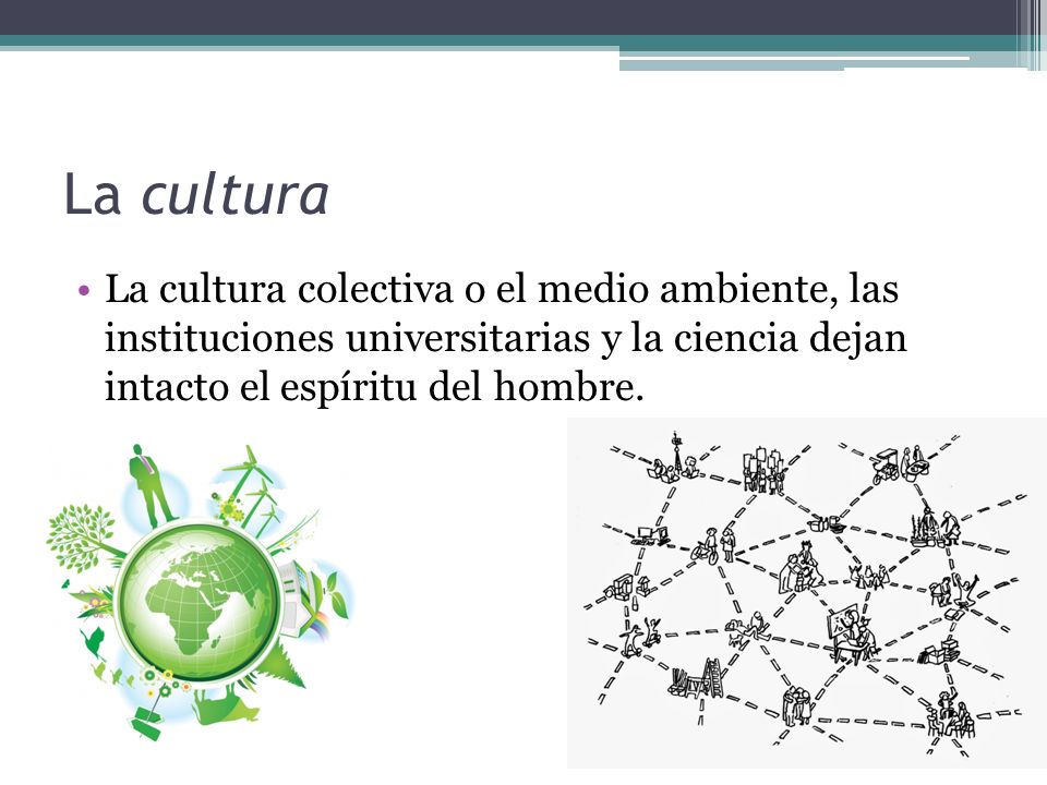 La cultura La cultura colectiva o el medio ambiente, las instituciones universitarias y la ciencia dejan intacto el espíritu del hombre.