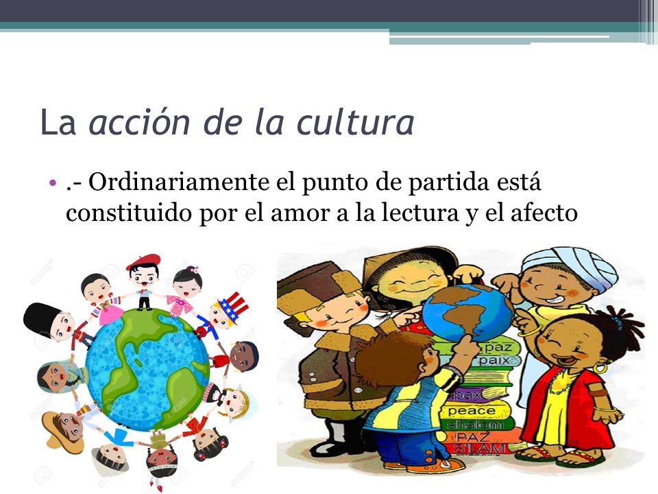 La acción de la cultura .- Ordinariamente el punto de partida está constituido por el amor a la lectura y el afecto.