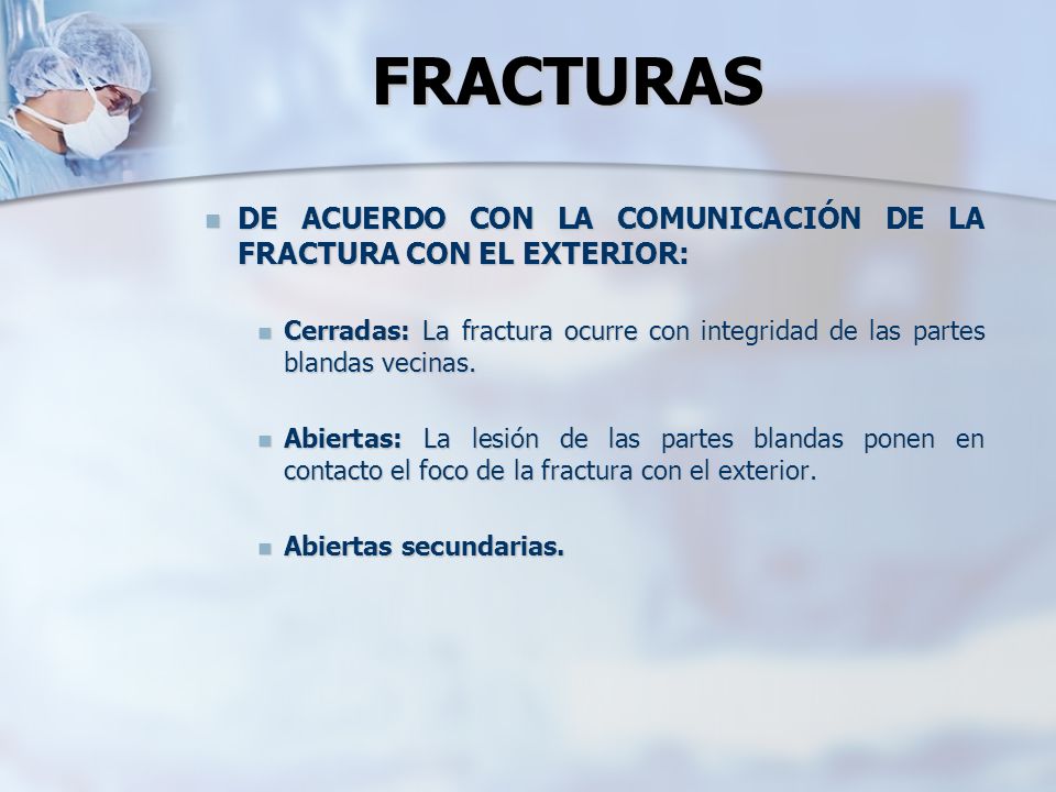 FRACTURAS DE ACUERDO CON LA COMUNICACIÓN DE LA FRACTURA CON EL EXTERIOR: Cerradas: La fractura ocurre con integridad de las partes blandas vecinas.