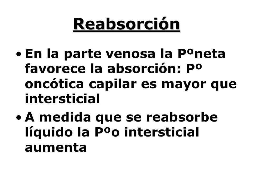 Reabsorción En la parte venosa la Pºneta favorece la absorción: Pº oncótica capilar es mayor que intersticial.