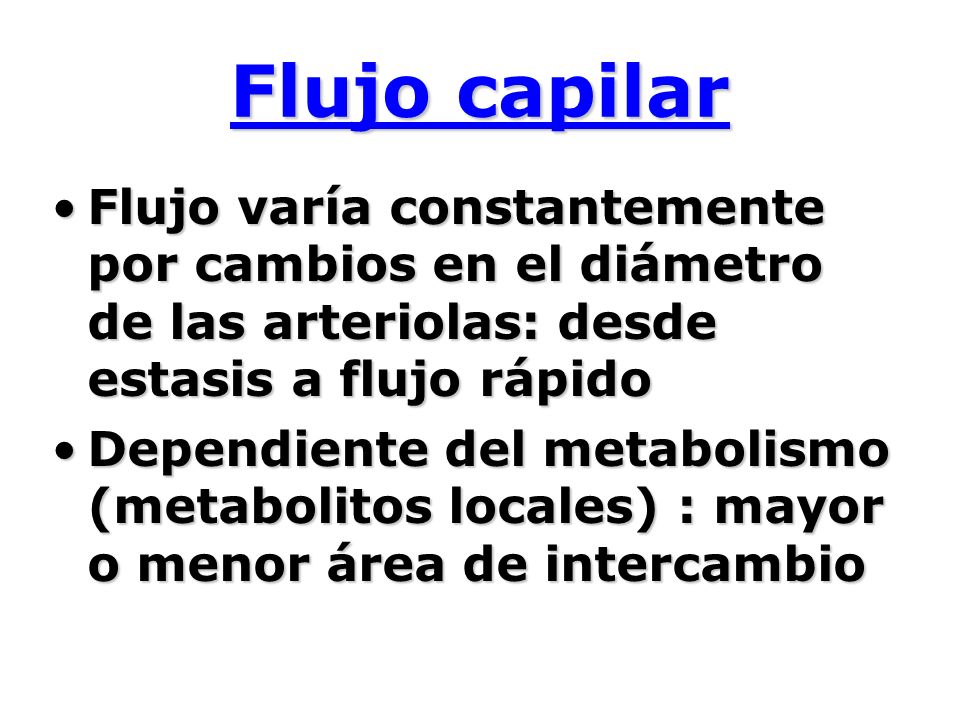 Flujo capilar Flujo varía constantemente por cambios en el diámetro de las arteriolas: desde estasis a flujo rápido.