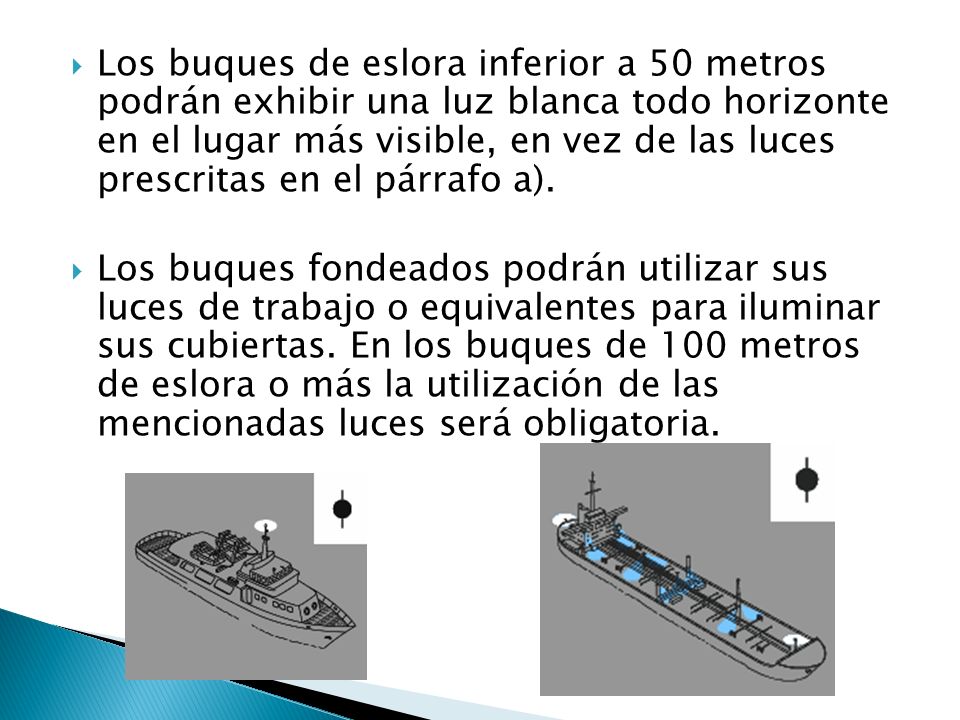 Los buques de eslora inferior a 50 metros podrán exhibir una luz blanca todo horizonte en el lugar más visible, en vez de las luces prescritas en el párrafo a).
