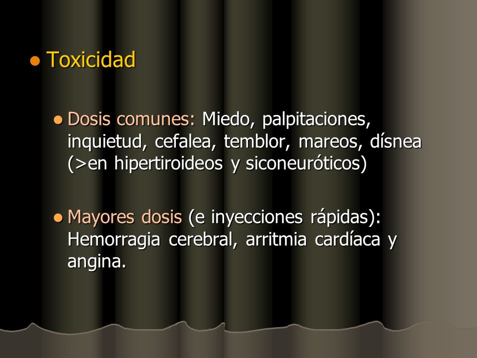 Toxicidad Dosis comunes: Miedo, palpitaciones, inquietud, cefalea, temblor, mareos, dísnea (>en hipertiroideos y siconeuróticos)