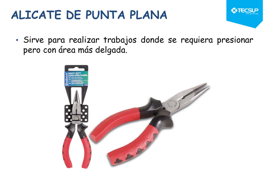 ALICATE DE PUNTA PLANA Sirve para realizar trabajos donde se requiera presionar pero con área más delgada.