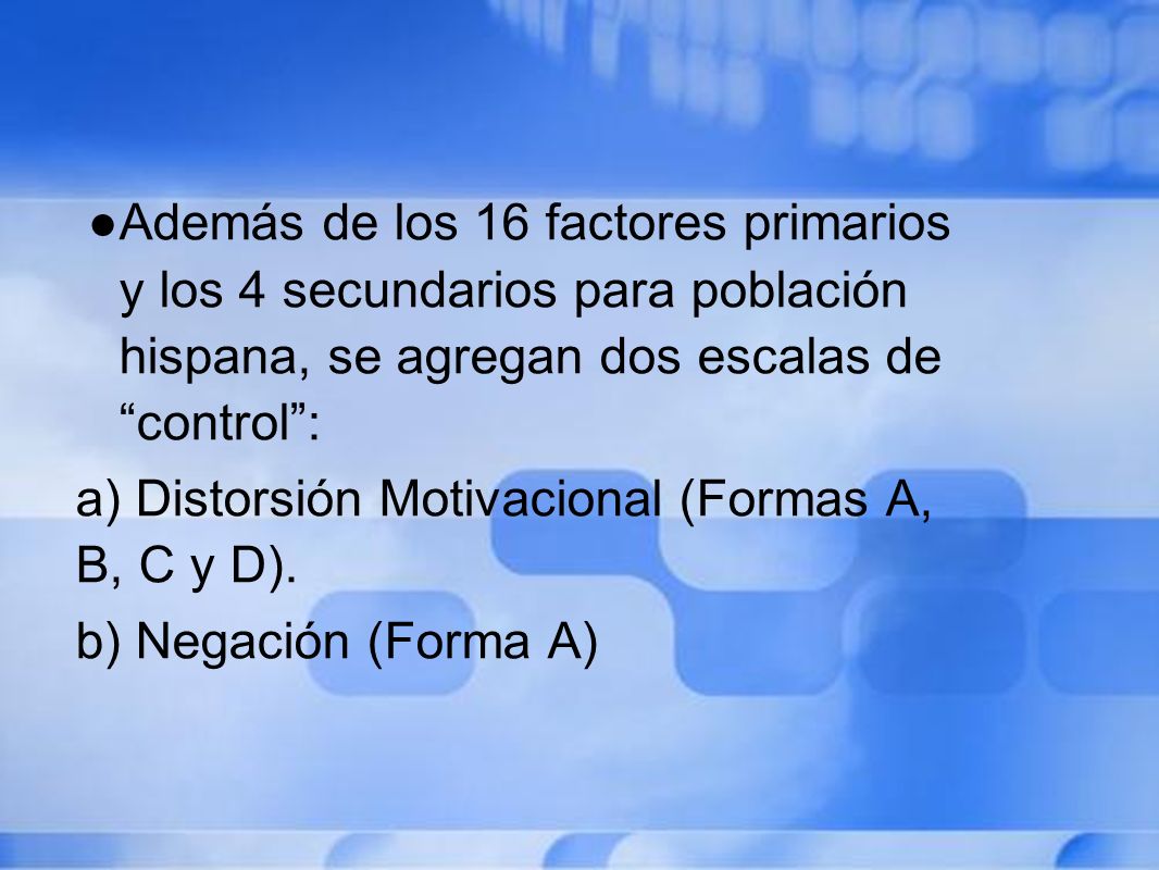 Además de los 16 factores primarios y los 4 secundarios para población hispana, se agregan dos escalas de control :