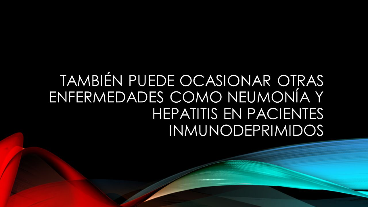 También puede ocasionar otras enfermedades como neumonía y hepatitis en pacientes inmunodeprimidos
