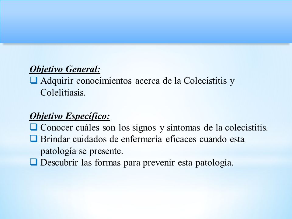 Objetivo General: Adquirir conocimientos acerca de la Colecistitis y Colelitiasis. Objetivo Específico: