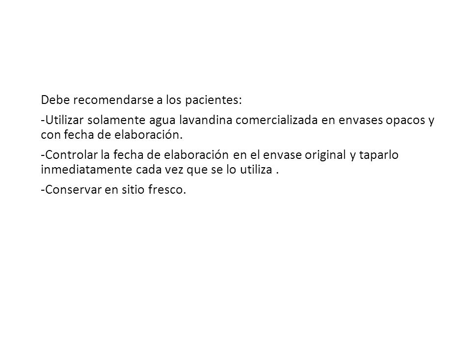 Debe recomendarse a los pacientes: -Utilizar solamente agua lavandina comercializada en envases opacos y con fecha de elaboración.