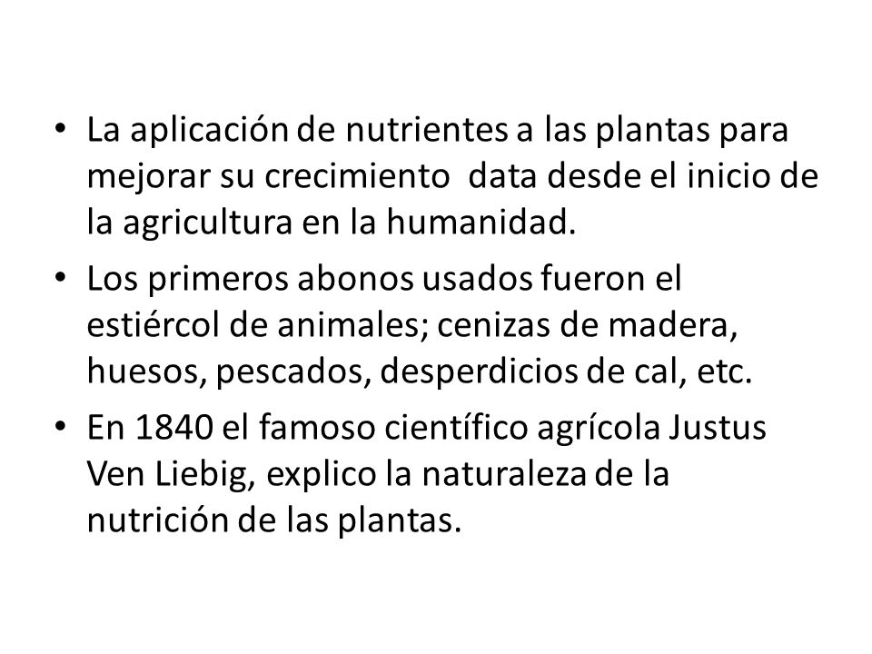 La aplicación de nutrientes a las plantas para mejorar su crecimiento data desde el inicio de la agricultura en la humanidad.