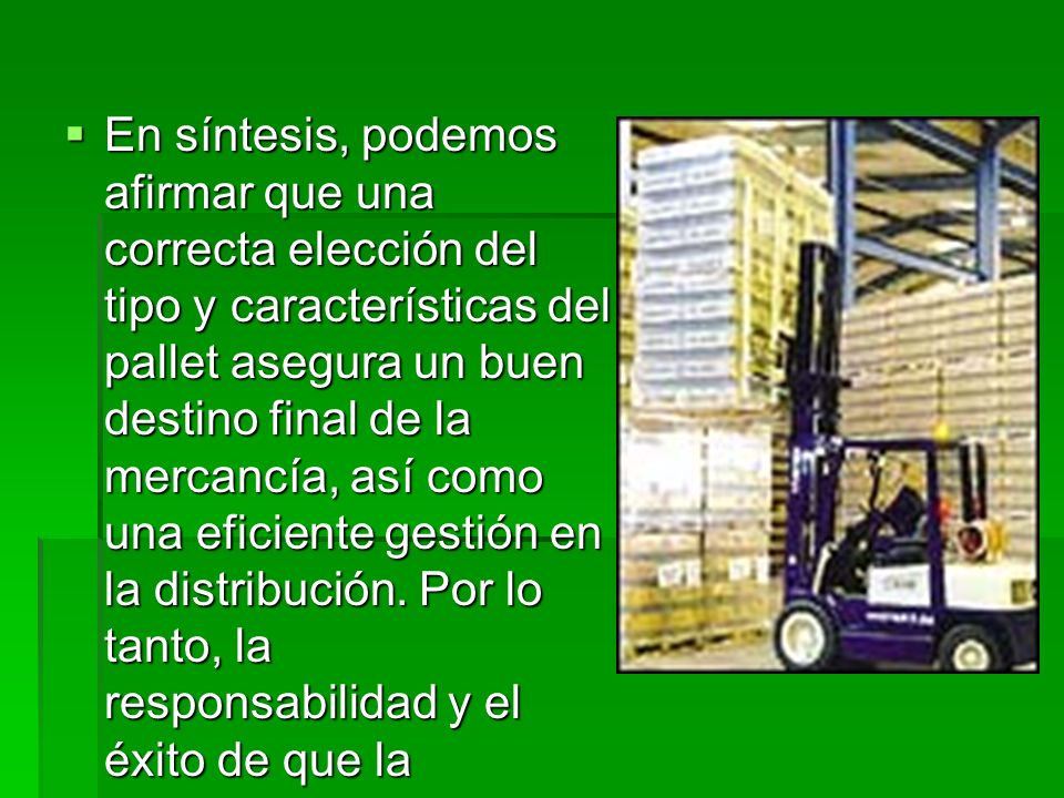 En síntesis, podemos afirmar que una correcta elección del tipo y características del pallet asegura un buen destino final de la mercancía, así como una eficiente gestión en la distribución.