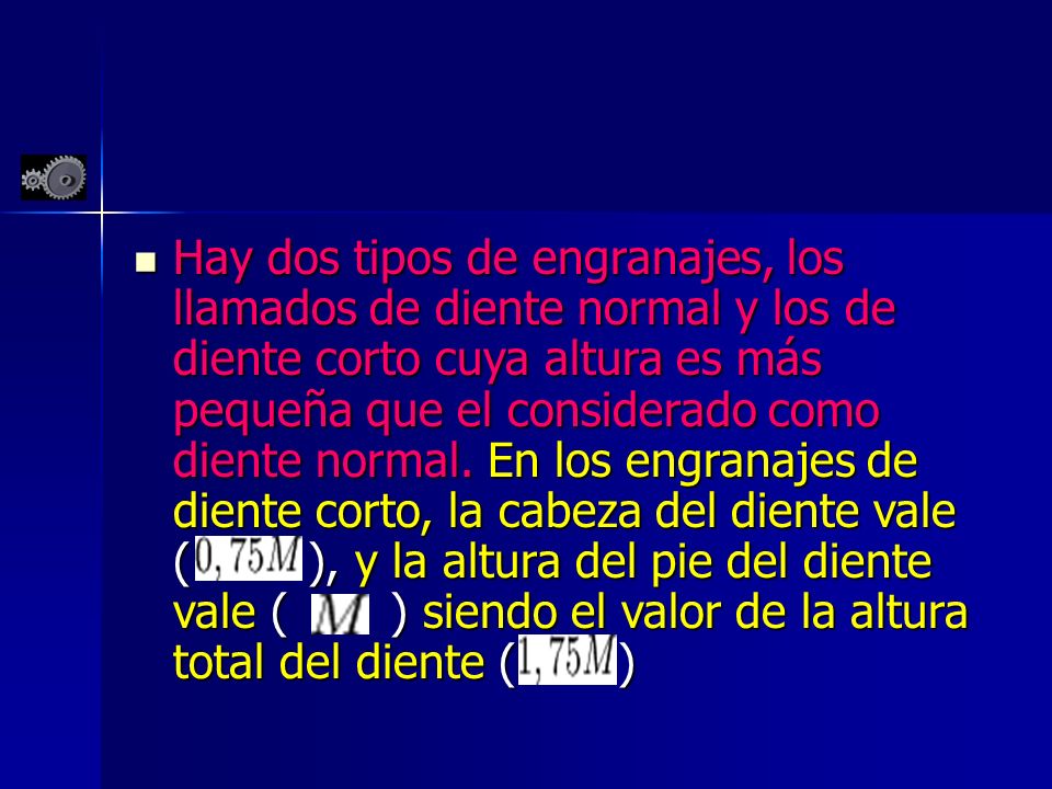 Hay dos tipos de engranajes, los llamados de diente normal y los de diente corto cuya altura es más pequeña que el considerado como diente normal.