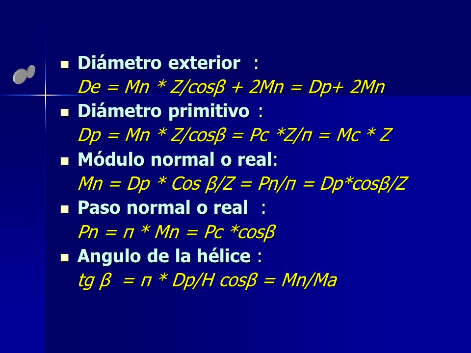 Diámetro exterior : De = Mn * Z/cosβ + 2Mn = Dp+ 2Mn. Diámetro primitivo : Dp = Mn * Z/cosβ = Pc *Z/π = Mc * Z.