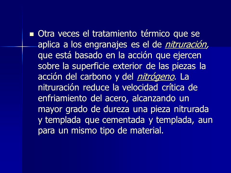 Otra veces el tratamiento térmico que se aplica a los engranajes es el de nitruración, que está basado en la acción que ejercen sobre la superficie exterior de las piezas la acción del carbono y del nitrógeno.