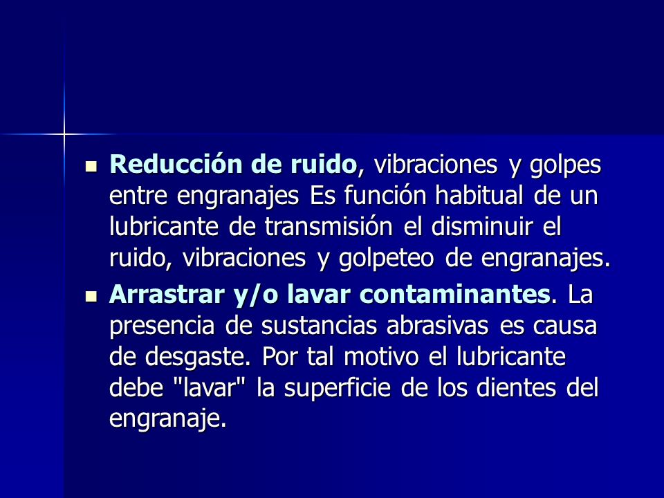 Reducción de ruido, vibraciones y golpes entre engranajes Es función habitual de un lubricante de transmisión el disminuir el ruido, vibraciones y golpeteo de engranajes.