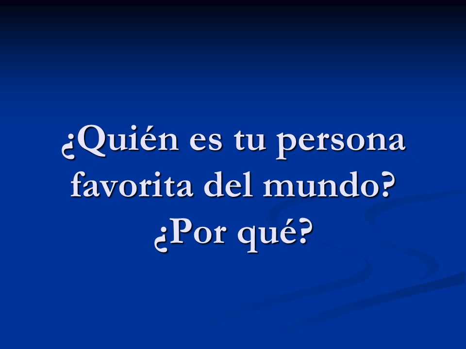 ¿Quién es tu persona favorita del mundo ¿Por qué
