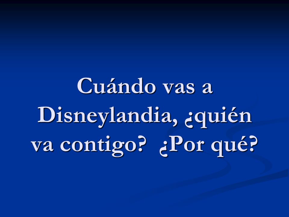 Cuándo vas a Disneylandia, ¿quién va contigo ¿Por qué