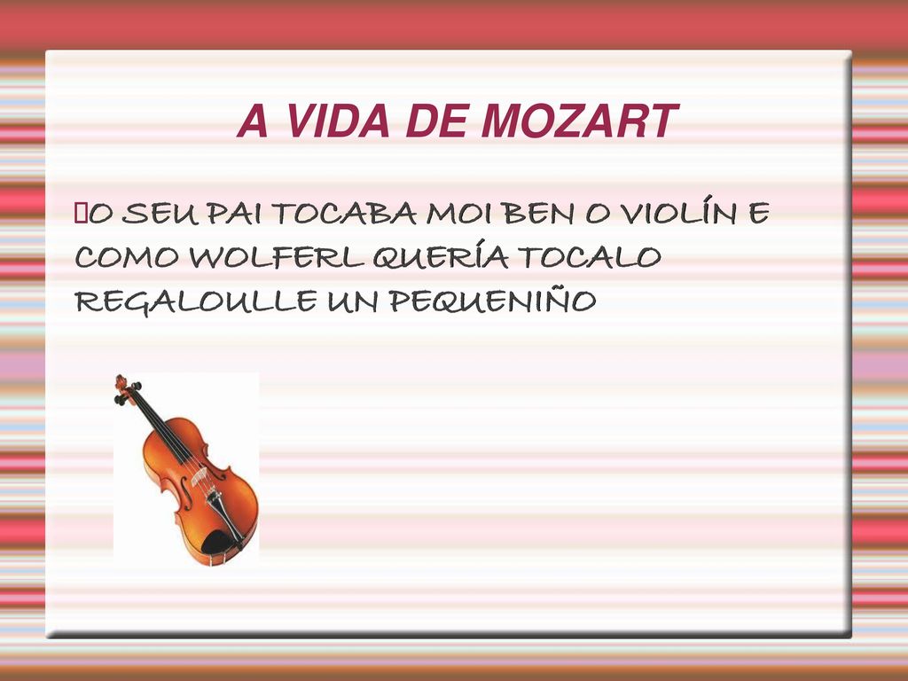 A VIDA DE MOZART O SEU PAI TOCABA MOI BEN O VIOLÍN E COMO WOLFERL QUERÍA TOCALO REGALOULLE UN PEQUENIÑO.