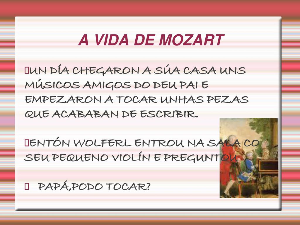 A VIDA DE MOZART UN DÍA CHEGARON A SÚA CASA UNS MÚSICOS AMIGOS DO DEU PAI E EMPEZARON A TOCAR UNHAS PEZAS QUE ACABABAN DE ESCRIBIR.