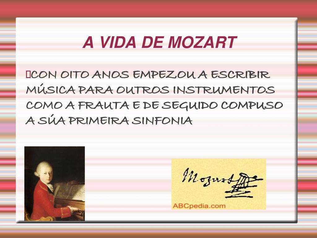 A VIDA DE MOZART CON OITO ANOS EMPEZOU A ESCRIBIR MÚSICA PARA OUTROS INSTRUMENTOS COMO A FRAUTA E DE SEGUIDO COMPUSO A SÚA PRIMEIRA SINFONIA.