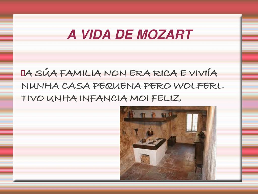 A VIDA DE MOZART A SÚA FAMILIA NON ERA RICA E VIVIÍA NUNHA CASA PEQUENA PERO WOLFERL TIVO UNHA INFANCIA MOI FELIZ.