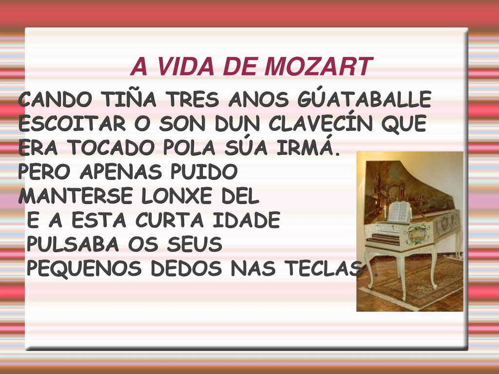 A VIDA DE MOZART CANDO TIÑA TRES ANOS GÚATABALLE ESCOITAR O SON DUN CLAVECÍN QUE ERA TOCADO POLA SÚA IRMÁ.
