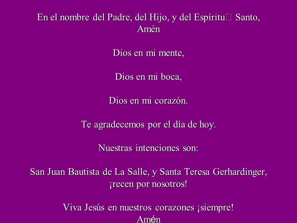 En el nombre del Padre, del Hijo, y del Espíritu Santo, Amén Dios en mi mente, Dios en mi boca, Dios en mi corazón.