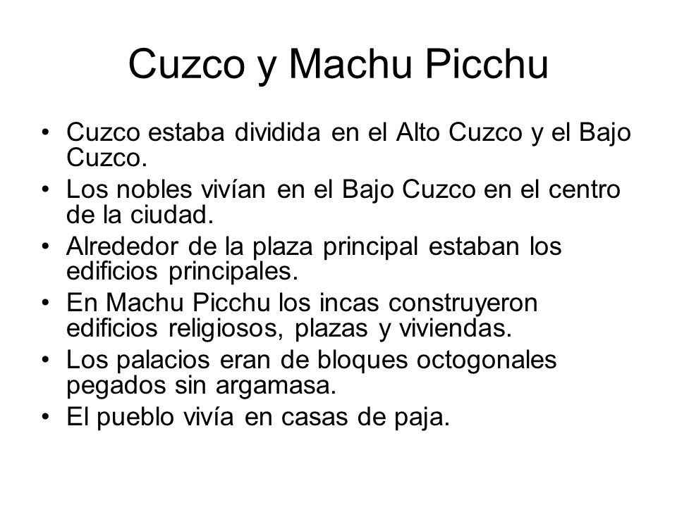 Cuzco y Machu Picchu Cuzco estaba dividida en el Alto Cuzco y el Bajo Cuzco. Los nobles vivían en el Bajo Cuzco en el centro de la ciudad.