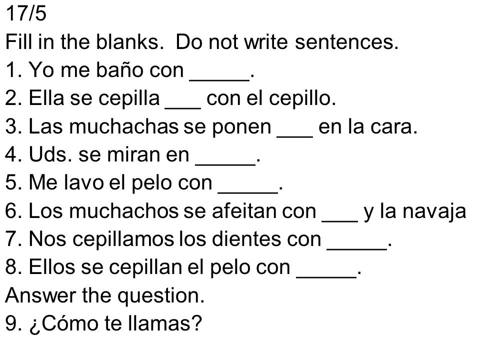 17/5 Fill in the blanks. Do not write sentences. 1. Yo me baño con _____. 2. Ella se cepilla ___ con el cepillo.