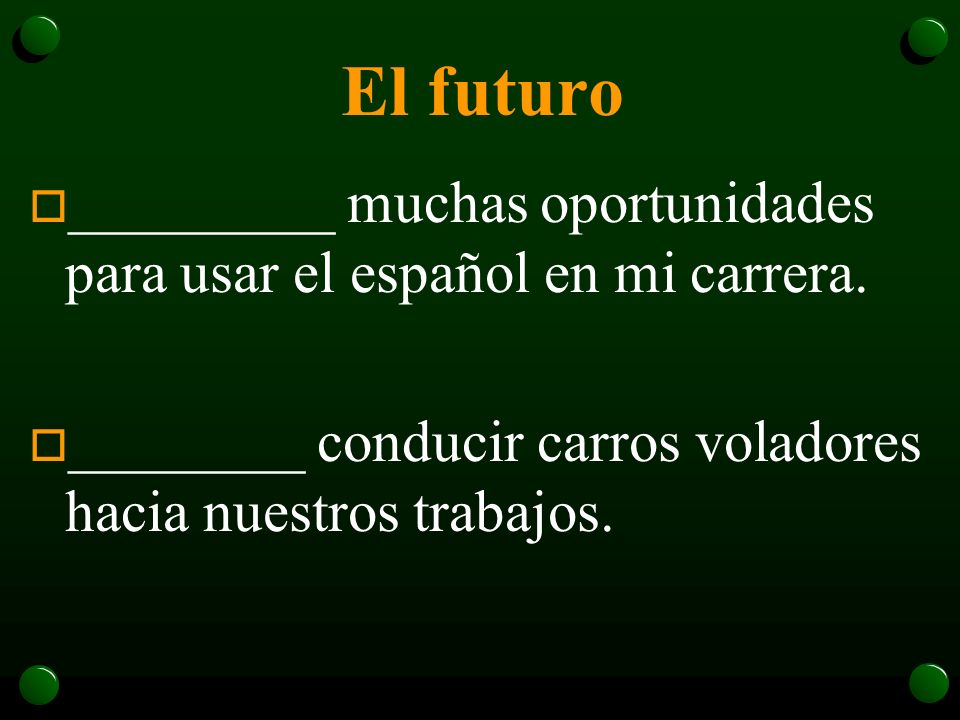 El futuro _________ muchas oportunidades para usar el español en mi carrera.