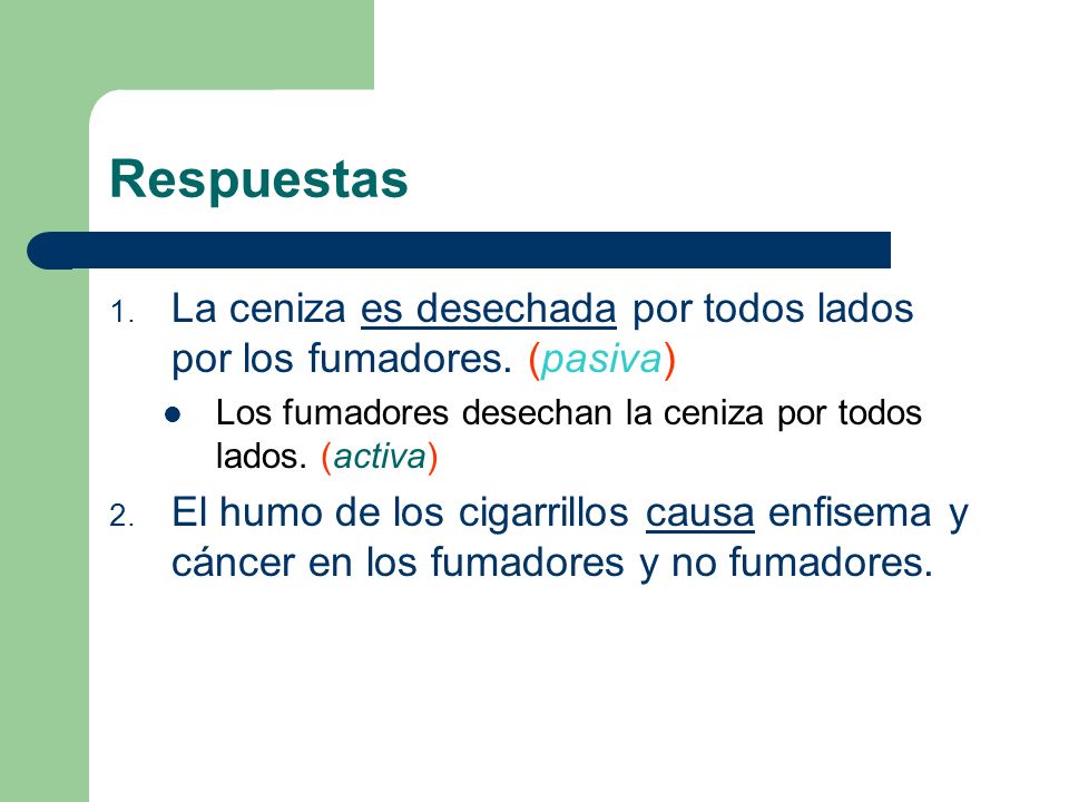 Respuestas La ceniza es desechada por todos lados por los fumadores. (pasiva) Los fumadores desechan la ceniza por todos lados. (activa)