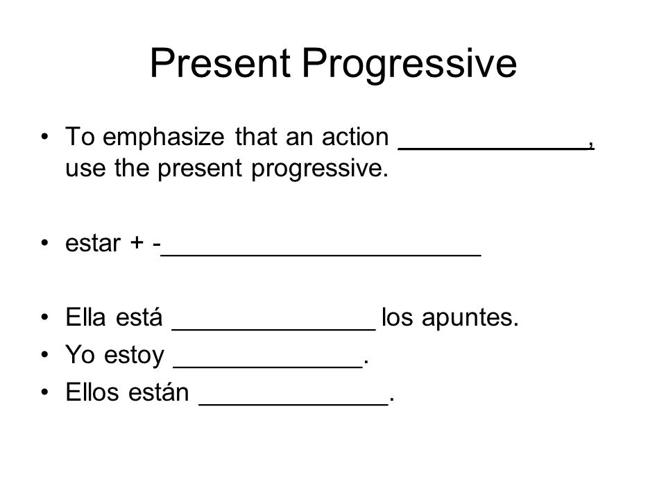 Present Progressive To emphasize that an action _____________, use the present progressive. estar + -______________________.
