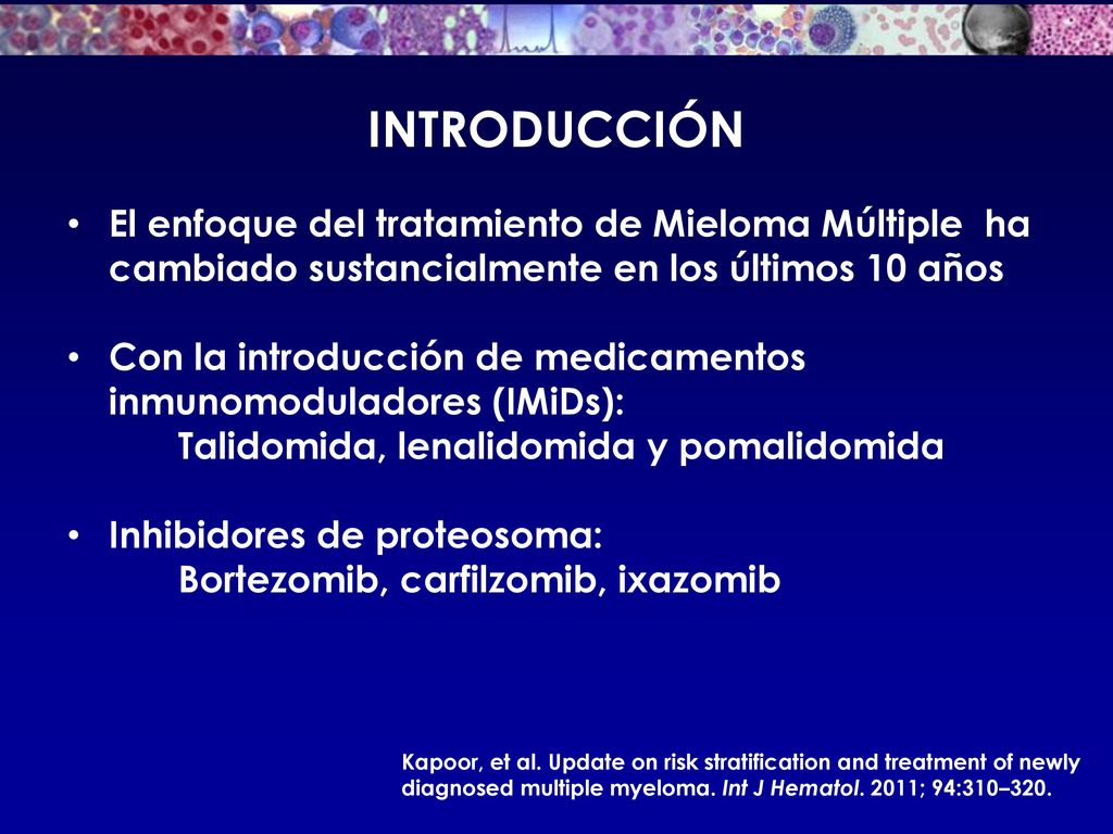 INTRODUCCIÓN El enfoque del tratamiento de Mieloma Múltiple ha cambiado sustancialmente en los últimos 10 años.