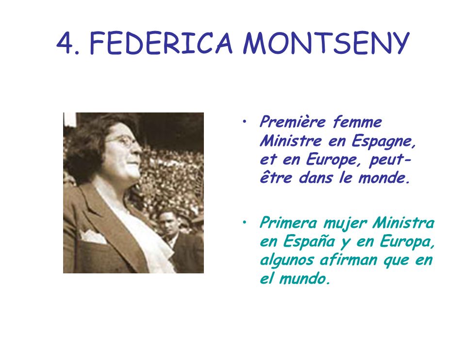 4. FEDERICA MONTSENY Première femme Ministre en Espagne, et en Europe, peut-être dans le monde.