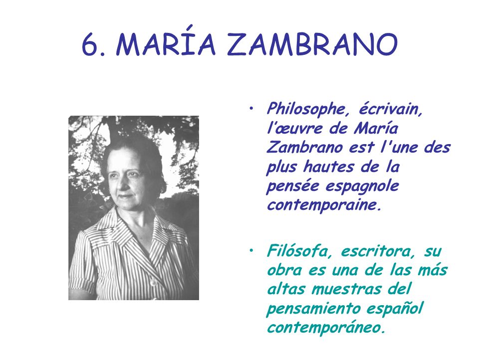 6. MARÍA ZAMBRANO Philosophe, écrivain, l’œuvre de María Zambrano est l une des plus hautes de la pensée espagnole contemporaine.