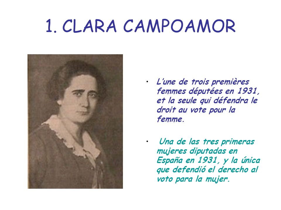 1. CLARA CAMPOAMOR L’une de trois premières femmes députées en 1931, et la seule qui défendra le droit au vote pour la femme.