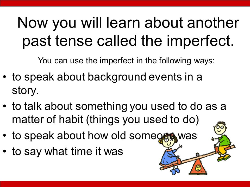 Now you will learn about another past tense called the imperfect.