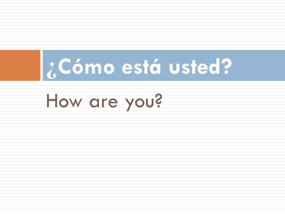 ¿Cómo está usted How are you