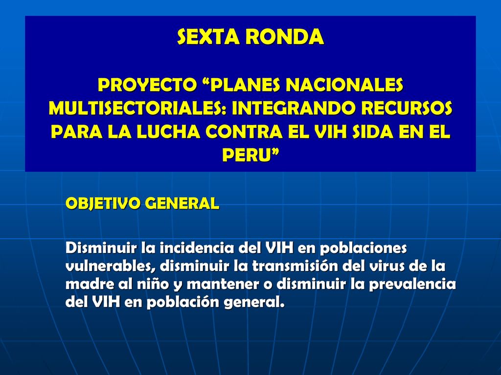 SEXTA RONDA PROYECTO PLANES NACIONALES MULTISECTORIALES: INTEGRANDO RECURSOS PARA LA LUCHA CONTRA EL VIH SIDA EN EL PERU