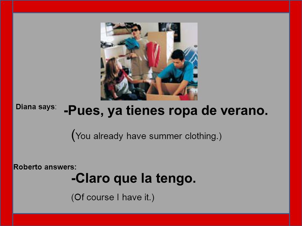 -Pues, ya tienes ropa de verano. (You already have summer clothing.)