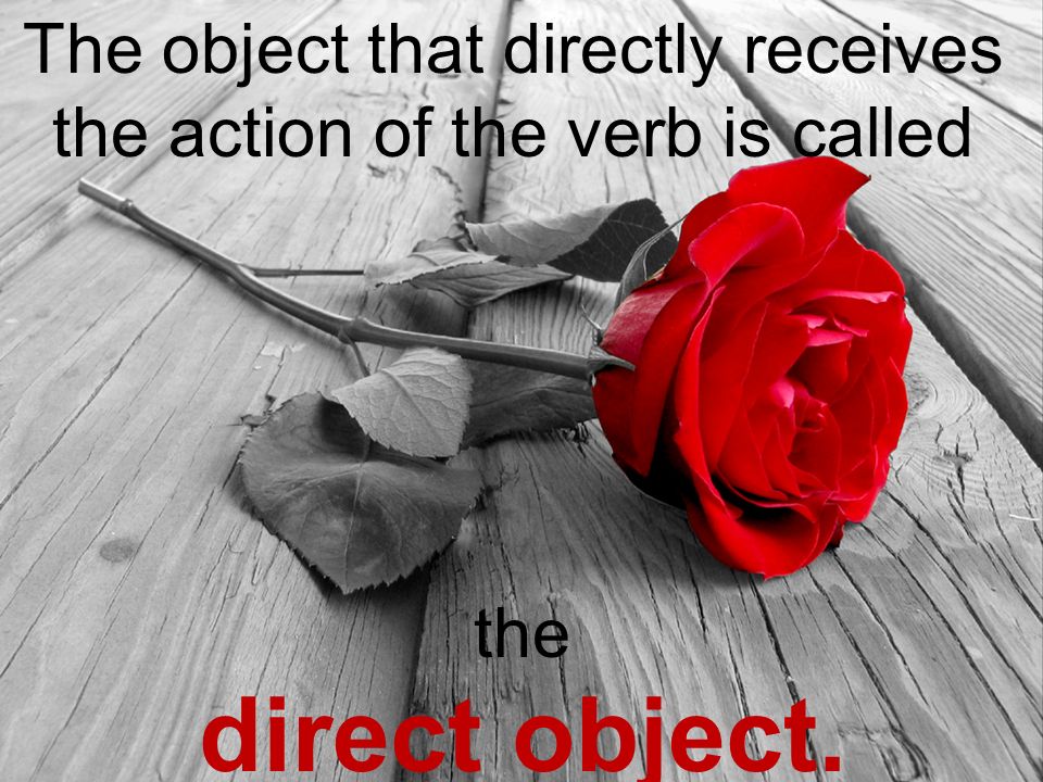 The object that directly receives the action of the verb is called