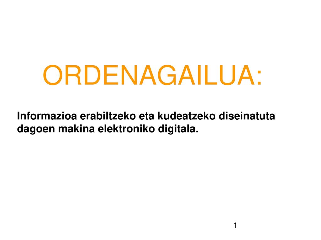 ORDENAGAILUA: Informazioa erabiltzeko eta kudeatzeko diseinatuta dagoen makina elektroniko digitala.