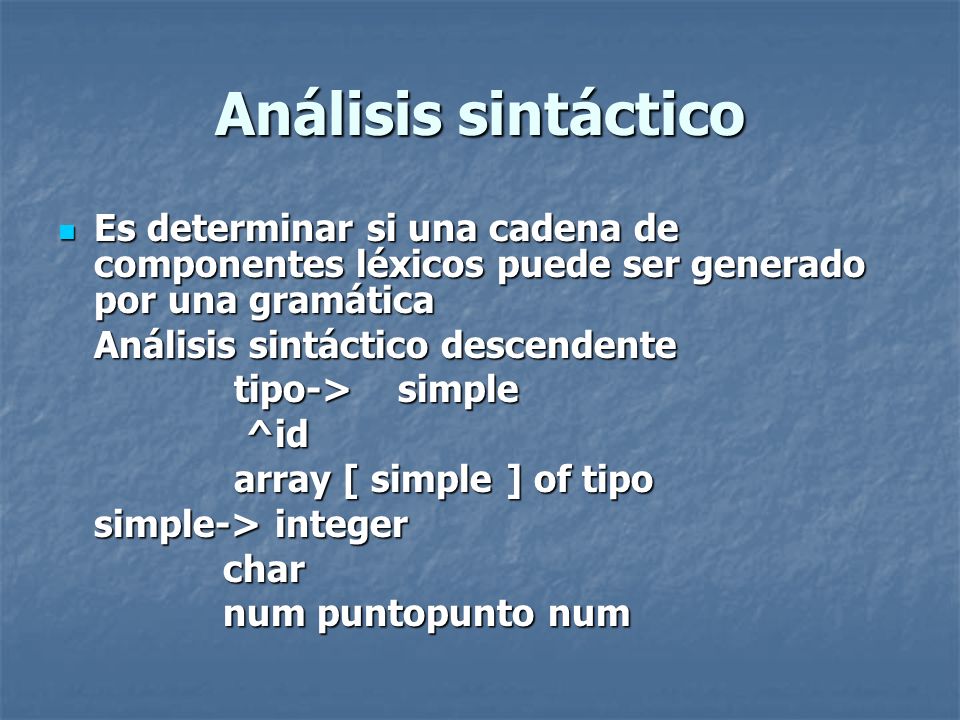 Análisis sintáctico Es determinar si una cadena de componentes léxicos puede ser generado por una gramática.