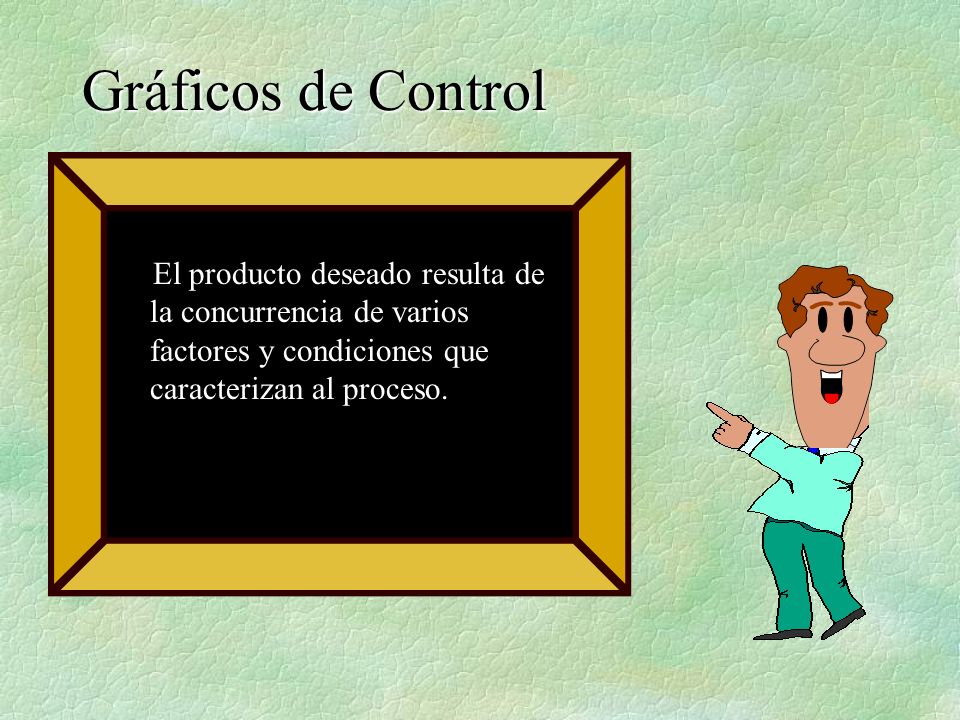 Gráficos de Control El producto deseado resulta de la concurrencia de varios factores y condiciones que caracterizan al proceso.